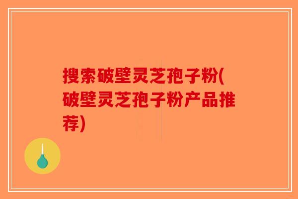 搜索破壁灵芝孢子粉(破壁灵芝孢子粉产品推荐)-第1张图片-破壁灵芝孢子粉研究指南