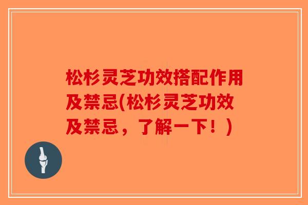 松杉灵芝功效搭配作用及禁忌(松杉灵芝功效及禁忌，了解一下！)-第1张图片-破壁灵芝孢子粉研究指南