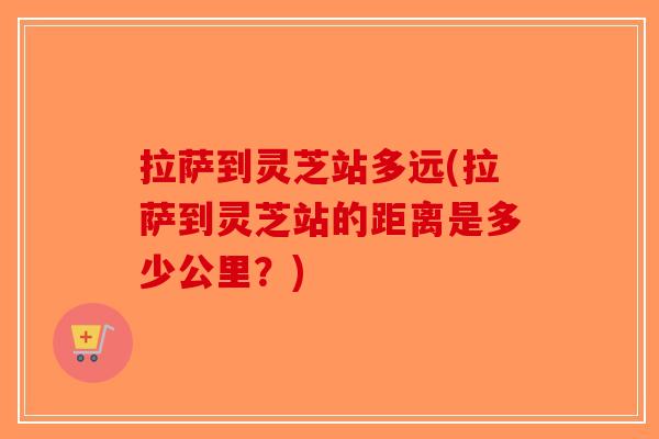 拉萨到灵芝站多远(拉萨到灵芝站的距离是多少公里？)-第1张图片-破壁灵芝孢子粉研究指南