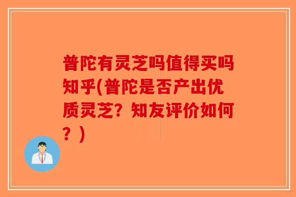 普陀有灵芝吗值得买吗知乎(普陀是否产出优质灵芝？知友评价如何？)-第1张图片-破壁灵芝孢子粉研究指南
