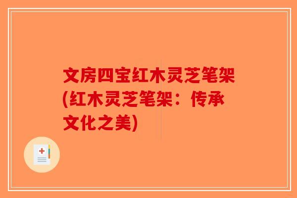 文房四宝红木灵芝笔架(红木灵芝笔架：传承文化之美)-第1张图片-破壁灵芝孢子粉研究指南