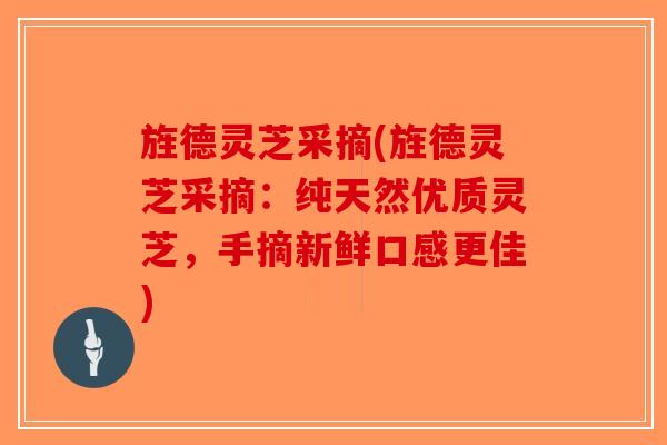 旌德灵芝采摘(旌德灵芝采摘：纯天然优质灵芝，手摘新鲜口感更佳)-第1张图片-破壁灵芝孢子粉研究指南