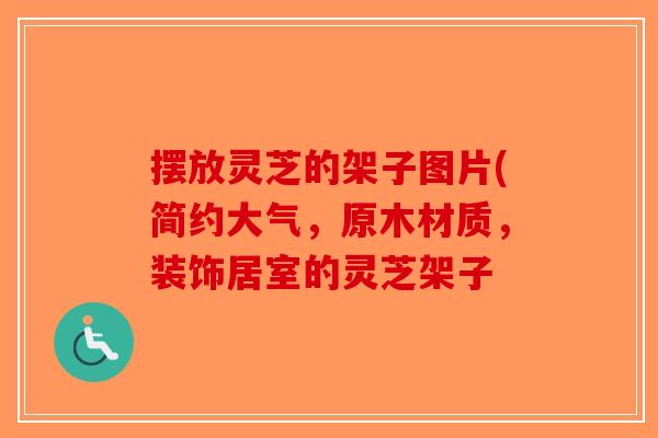 摆放灵芝的架子图片(简约大气，原木材质，装饰居室的灵芝架子-第1张图片-破壁灵芝孢子粉研究指南