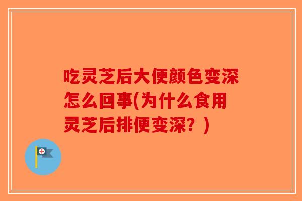吃灵芝后大便颜色变深怎么回事(为什么食用灵芝后排便变深?)-第1张图片-破壁灵芝孢子粉研究指南 吃灵芝后大便颜色变深怎么回事(为什么食用灵芝后排便变深?)-第1张图片-破壁灵芝孢子粉研究指南