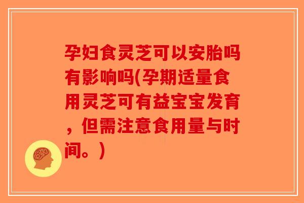 孕妇食灵芝可以安胎吗有影响吗(孕期适量食用灵芝可有益宝宝发育,但需注意食用量与时间。)-第1张图片-破壁灵芝孢子粉研究指南 孕妇食灵芝可以安胎吗有影响吗(孕期适量食用灵芝可有益宝宝发育,但需注意食用量与时间。)-第1张图片-破壁灵芝孢子粉研究指南