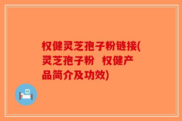权健灵芝孢子粉链接(灵芝孢子粉  权健产品简介及功效)-第1张图片-破壁灵芝孢子粉研究指南