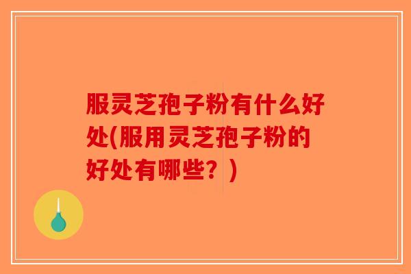 服灵芝孢子粉有什么好处(服用灵芝孢子粉的好处有哪些？)-第1张图片-破壁灵芝孢子粉研究指南