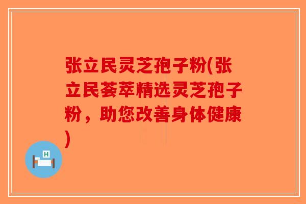 张立民灵芝孢子粉(张立民荟萃精选灵芝孢子粉，助您改善身体健康)-第1张图片-破壁灵芝孢子粉研究指南