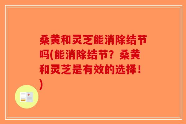 桑黄和灵芝能消除结节吗(能消除结节？桑黄和灵芝是有效的选择！)-第1张图片-破壁灵芝孢子粉研究指南