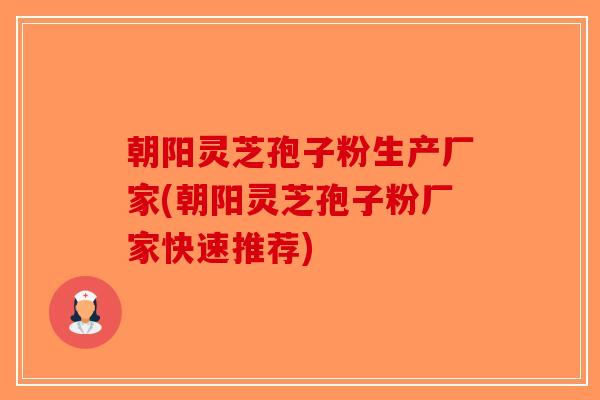 朝阳灵芝孢子粉生产厂家(朝阳灵芝孢子粉厂家快速推荐)-第1张图片-破壁灵芝孢子粉研究指南 朝阳灵芝孢子粉生产厂家(朝阳灵芝孢子粉厂家快速推荐)-第1张图片-破壁灵芝孢子粉研究指南