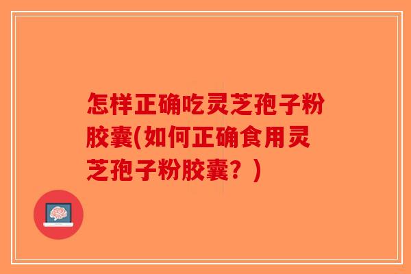 怎样正确吃灵芝孢子粉胶囊(如何正确食用灵芝孢子粉胶囊？)-第1张图片-破壁灵芝孢子粉研究指南