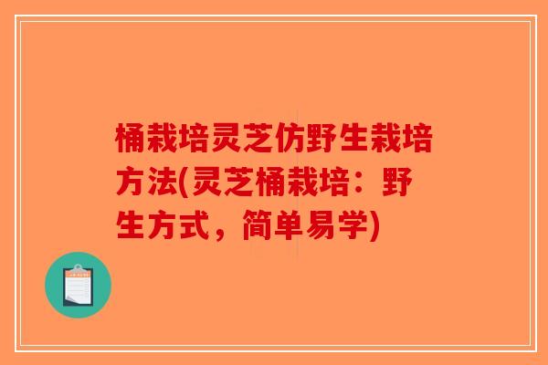 桶栽培灵芝仿野生栽培方法(灵芝桶栽培：野生方式，简单易学)-第1张图片-破壁灵芝孢子粉研究指南