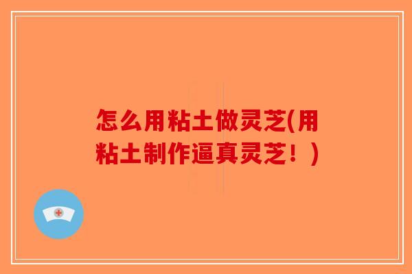 怎么用粘土做灵芝(用粘土制作逼真灵芝！)-第1张图片-破壁灵芝孢子粉研究指南