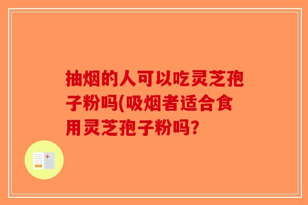 抽烟的人可以吃灵芝孢子粉吗(吸烟者适合食用灵芝孢子粉吗？-第1张图片-破壁灵芝孢子粉研究指南