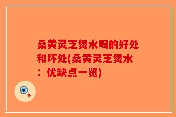 桑黄灵芝煲水喝的好处和坏处(桑黄灵芝煲水:优缺点一览)-第1张图片-破壁灵芝孢子粉研究指南 桑黄灵芝煲水喝的好处和坏处(桑黄灵芝煲水:优缺点一览)-第1张图片-破壁灵芝孢子粉研究指南