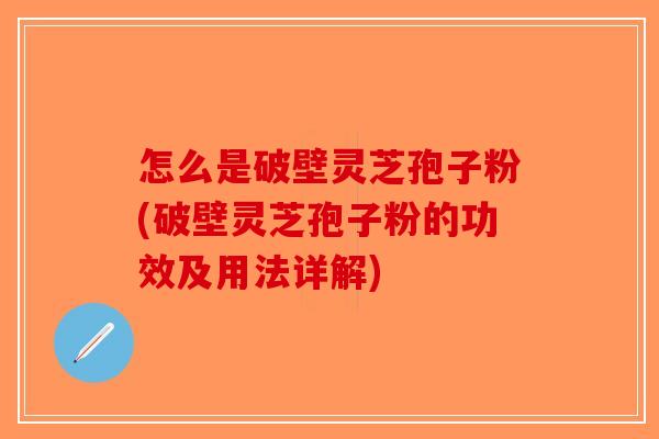 怎么是破壁灵芝孢子粉(破壁灵芝孢子粉的功效及用法详解)-第1张图片-破壁灵芝孢子粉研究指南 怎么是破壁灵芝孢子粉(破壁灵芝孢子粉的功效及用法详解)-第1张图片-破壁灵芝孢子粉研究指南