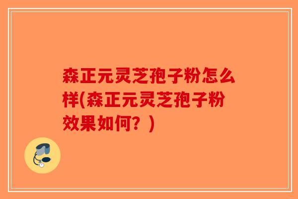 森正元灵芝孢子粉怎么样(森正元灵芝孢子粉效果如何？)-第1张图片-破壁灵芝孢子粉研究指南