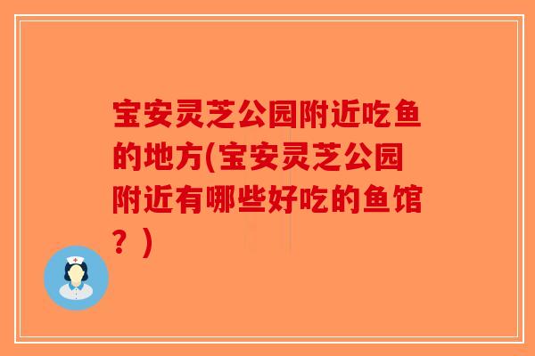宝安灵芝公园附近吃鱼的地方(宝安灵芝公园附近有哪些好吃的鱼馆?)-第1张图片-破壁灵芝孢子粉研究指南 宝安灵芝公园附近吃鱼的地方(宝安灵芝公园附近有哪些好吃的鱼馆?)-第1张图片-破壁灵芝孢子粉研究指南