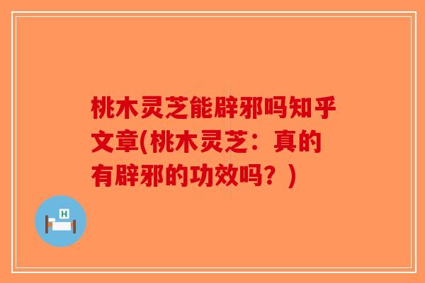 桃木灵芝能辟邪吗知乎文章(桃木灵芝:真的有辟邪的功效吗?)-第1张图片-破壁灵芝孢子粉研究指南 桃木灵芝能辟邪吗知乎文章(桃木灵芝:真的有辟邪的功效吗?)-第1张图片-破壁灵芝孢子粉研究指南