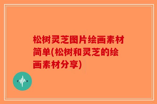 松树灵芝图片绘画素材简单(松树和灵芝的绘画素材分享)-第1张图片-破壁灵芝孢子粉研究指南