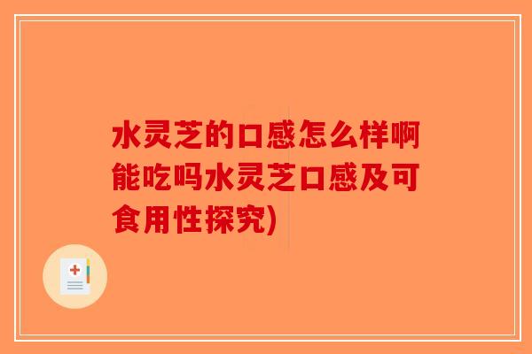 水灵芝的口感怎么样啊能吃吗水灵芝口感及可食用性探究)-第1张图片-破壁灵芝孢子粉研究指南