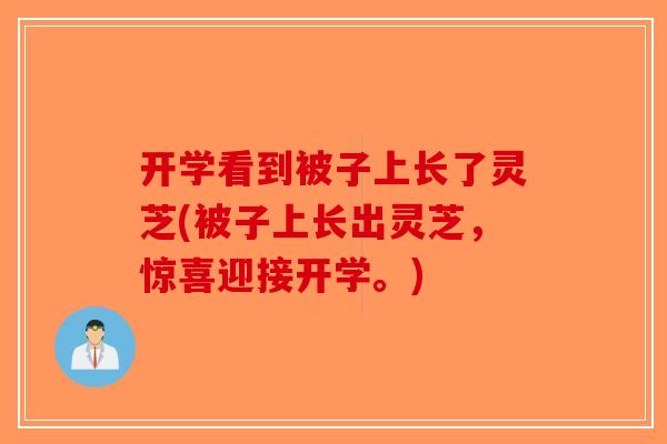 开学看到被子上长了灵芝(被子上长出灵芝，惊喜迎接开学。)-第1张图片-破壁灵芝孢子粉研究指南
