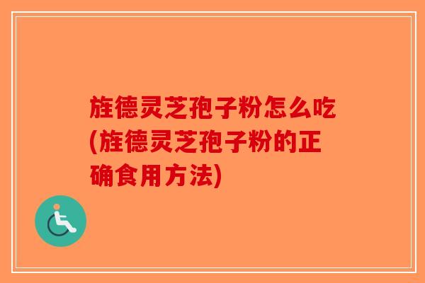 旌德灵芝孢子粉怎么吃(旌德灵芝孢子粉的正确食用方法)-第1张图片-破壁灵芝孢子粉研究指南
