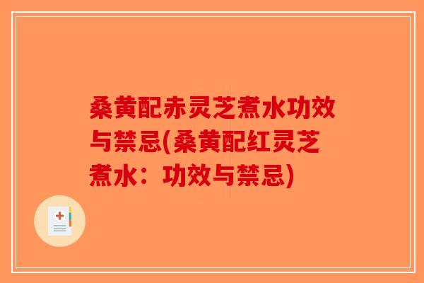 桑黄配赤灵芝煮水功效与禁忌(桑黄配红灵芝煮水：功效与禁忌)-第1张图片-破壁灵芝孢子粉研究指南
