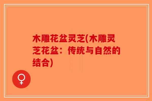 木雕花盆灵芝(木雕灵芝花盆：传统与自然的结合)-第1张图片-破壁灵芝孢子粉研究指南