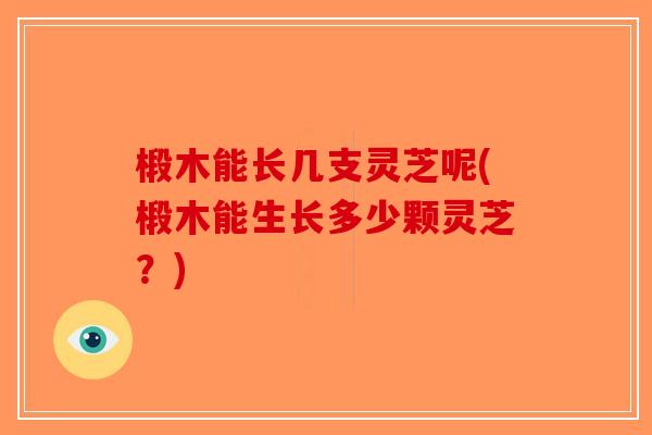 椴木能长几支灵芝呢(椴木能生长多少颗灵芝?)-第1张图片-破壁灵芝孢子粉研究指南 椴木能长几支灵芝呢(椴木能生长多少颗灵芝?)-第1张图片-破壁灵芝孢子粉研究指南