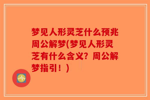 梦见人形灵芝什么预兆周公解梦(梦见人形灵芝有什么含义?周公解梦指引!)-第1张图片-破壁灵芝孢子粉研究指南 梦见人形灵芝什么预兆周公解梦(梦见人形灵芝有什么含义?周公解梦指引!)-第1张图片-破壁灵芝孢子粉研究指南