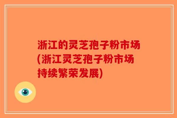浙江的灵芝孢子粉市场(浙江灵芝孢子粉市场持续繁荣发展)-第1张图片-破壁灵芝孢子粉研究指南 浙江的灵芝孢子粉市场(浙江灵芝孢子粉市场持续繁荣发展)-第1张图片-破壁灵芝孢子粉研究指南