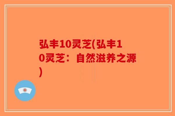 弘丰10灵芝(弘丰10灵芝：自然滋养之源)-第1张图片-破壁灵芝孢子粉研究指南
