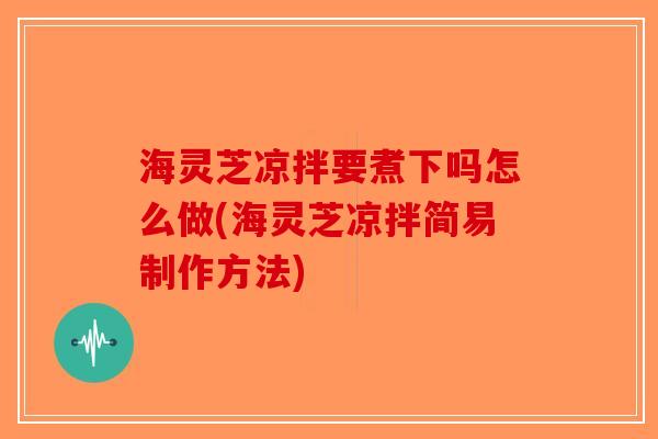 海灵芝凉拌要煮下吗怎么做(海灵芝凉拌简易制作方法)-第1张图片-破壁灵芝孢子粉研究指南