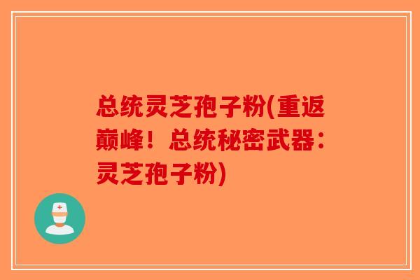 总统灵芝孢子粉(重返巅峰！总统秘密武器：灵芝孢子粉)-第1张图片-破壁灵芝孢子粉研究指南
