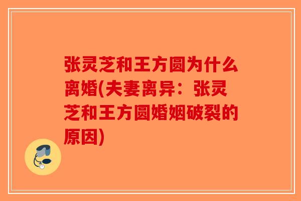 张灵芝和王方圆为什么离婚(夫妻离异：张灵芝和王方圆婚姻破裂的原因)-第1张图片-破壁灵芝孢子粉研究指南