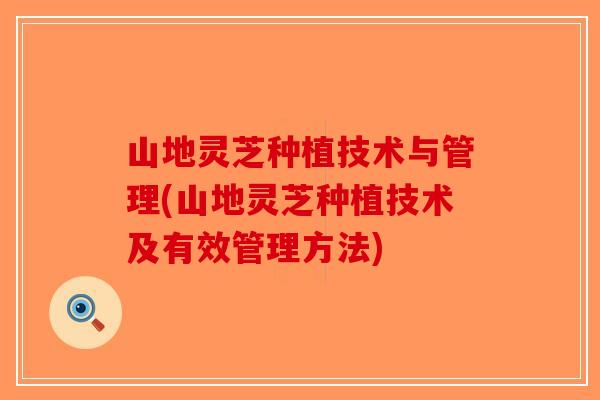 山地灵芝种植技术与管理(山地灵芝种植技术及有效管理方法)-第1张图片-破壁灵芝孢子粉研究指南