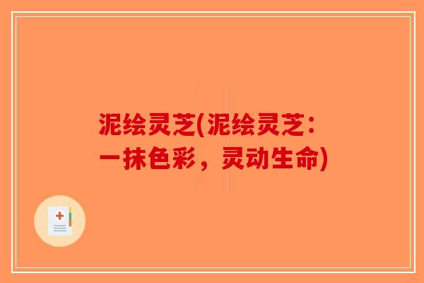 泥绘灵芝(泥绘灵芝：一抹色彩，灵动生命)-第1张图片-破壁灵芝孢子粉研究指南