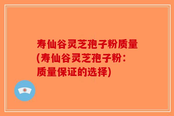 寿仙谷灵芝孢子粉质量(寿仙谷灵芝孢子粉：质量保证的选择)-第1张图片-破壁灵芝孢子粉研究指南