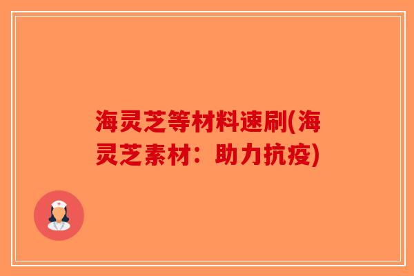 海灵芝等材料速刷(海灵芝素材：助力抗疫)-第1张图片-破壁灵芝孢子粉研究指南