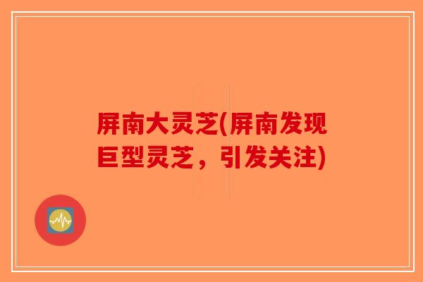 屏南大灵芝(屏南发现巨型灵芝，引发关注)-第1张图片-破壁灵芝孢子粉研究指南