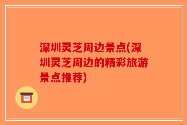 深圳灵芝周边景点(深圳灵芝周边的精彩旅游景点推荐)-第1张图片-破壁灵芝孢子粉研究指南