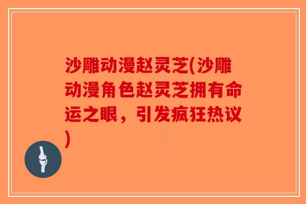 沙雕动漫赵灵芝(沙雕动漫角色赵灵芝拥有命运之眼，引发疯狂热议)-第1张图片-破壁灵芝孢子粉研究指南