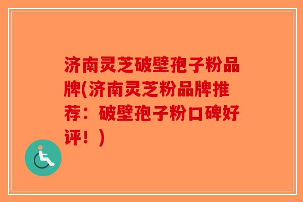 济南灵芝破壁孢子粉品牌(济南灵芝粉品牌推荐：破壁孢子粉口碑好评！)-第1张图片-破壁灵芝孢子粉研究指南