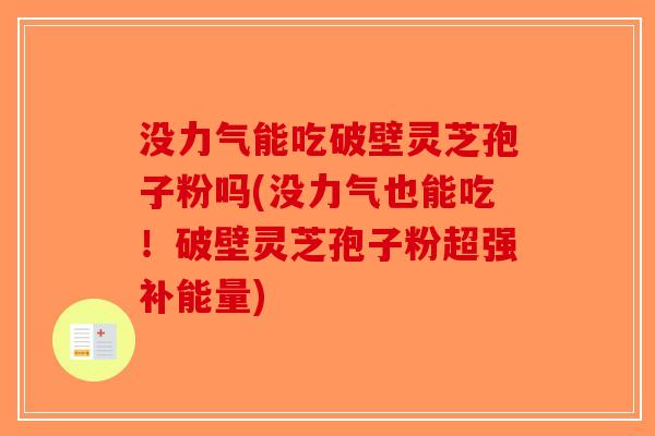 没力气能吃破壁灵芝孢子粉吗(没力气也能吃！破壁灵芝孢子粉超强补能量)-第1张图片-破壁灵芝孢子粉研究指南