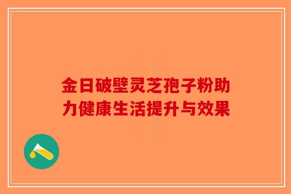 金日破壁灵芝孢子粉助力健康生活提升与效果-第1张图片-破壁灵芝孢子粉研究指南