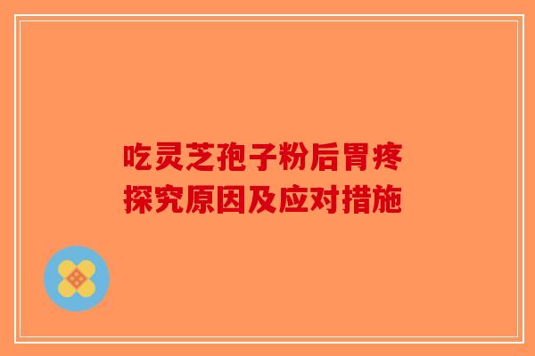 吃灵芝孢子粉后胃疼 探究原因及应对措施-第1张图片-破壁灵芝孢子粉研究指南