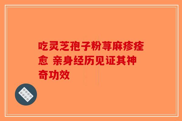 吃灵芝孢子粉荨麻疹痊愈 亲身经历见证其神奇功效-第1张图片-破壁灵芝孢子粉研究指南