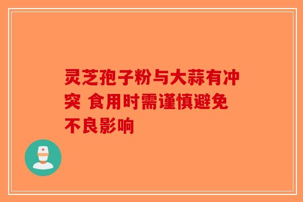灵芝孢子粉与大蒜有冲突 食用时需谨慎避免不良影响-第1张图片-破壁灵芝孢子粉研究指南