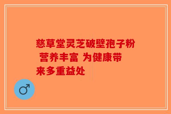 慈草堂灵芝破壁孢子粉 营养丰富 为健康带来多重益处-第1张图片-破壁灵芝孢子粉研究指南